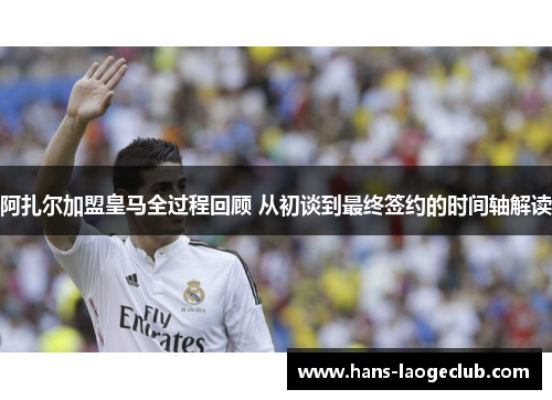 阿扎尔加盟皇马全过程回顾 从初谈到最终签约的时间轴解读