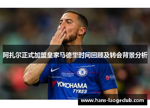 阿扎尔正式加盟皇家马德里时间回顾及转会背景分析