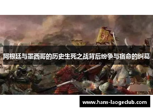 阿根廷与墨西哥的历史生死之战背后纷争与宿命的纠葛