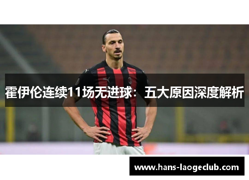 霍伊伦连续11场无进球：五大原因深度解析