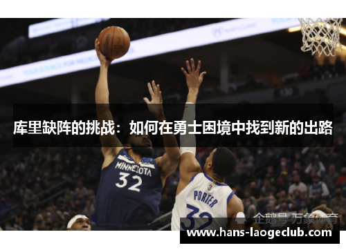 库里缺阵的挑战：如何在勇士困境中找到新的出路