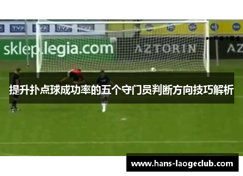 提升扑点球成功率的五个守门员判断方向技巧解析
