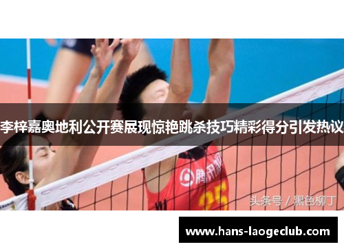 李梓嘉奥地利公开赛展现惊艳跳杀技巧精彩得分引发热议