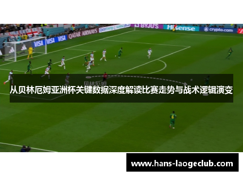 从贝林厄姆亚洲杯关键数据深度解读比赛走势与战术逻辑演变