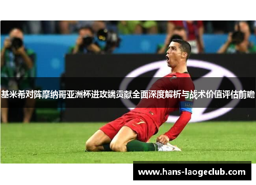 基米希对阵摩纳哥亚洲杯进攻端贡献全面深度解析与战术价值评估前瞻