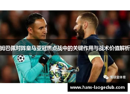 姆巴佩对阵皇马亚冠焦点战中的关键作用与战术价值解析