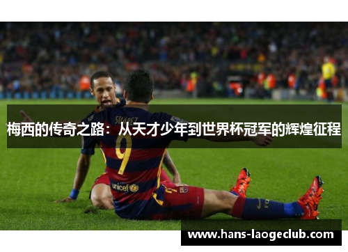 梅西的传奇之路：从天才少年到世界杯冠军的辉煌征程