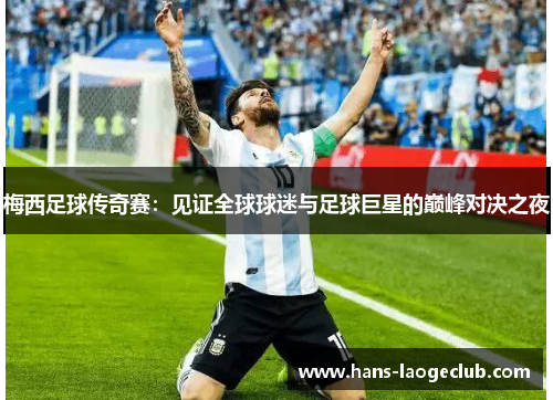 梅西足球传奇赛：见证全球球迷与足球巨星的巅峰对决之夜