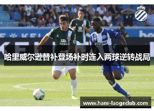 哈里威尔逊替补登场补时连入两球逆转战局