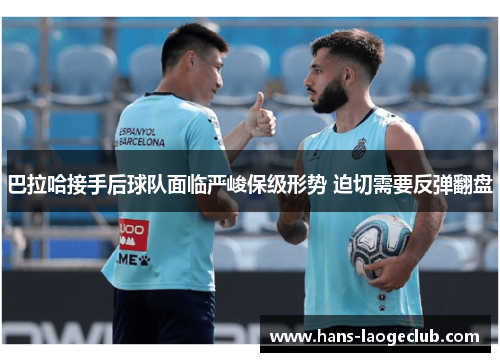 巴拉哈接手后球队面临严峻保级形势 迫切需要反弹翻盘