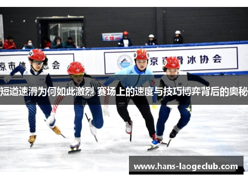短道速滑为何如此激烈 赛场上的速度与技巧博弈背后的奥秘