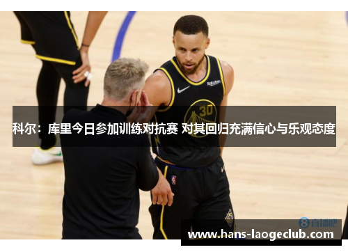 科尔：库里今日参加训练对抗赛 对其回归充满信心与乐观态度