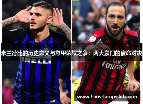 米兰德比的历史意义与意甲荣耀之争：两大豪门的宿命对决