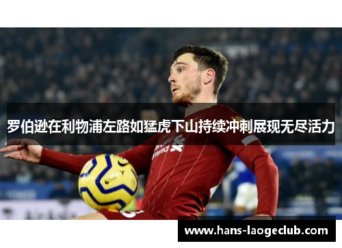 罗伯逊在利物浦左路如猛虎下山持续冲刺展现无尽活力