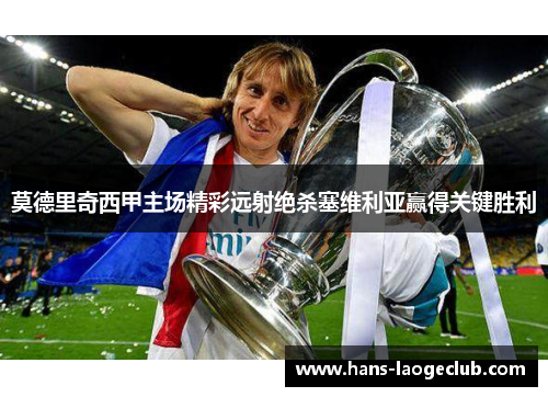 莫德里奇西甲主场精彩远射绝杀塞维利亚赢得关键胜利