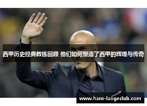 西甲历史经典教练回顾 他们如何塑造了西甲的辉煌与传奇