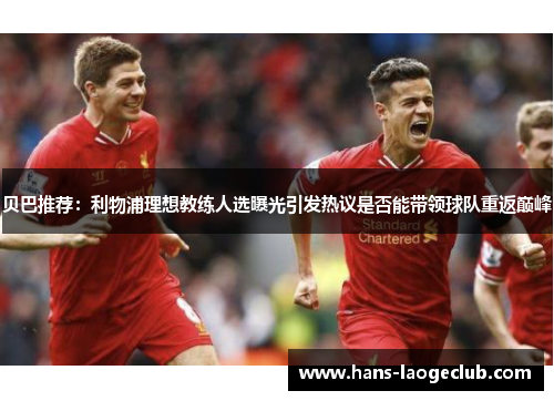 贝巴推荐：利物浦理想教练人选曝光引发热议是否能带领球队重返巅峰