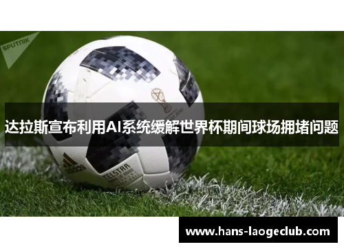 达拉斯宣布利用AI系统缓解世界杯期间球场拥堵问题